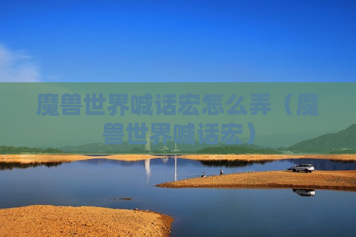 魔兽世界喊话宏怎么弄（魔兽世界喊话宏）