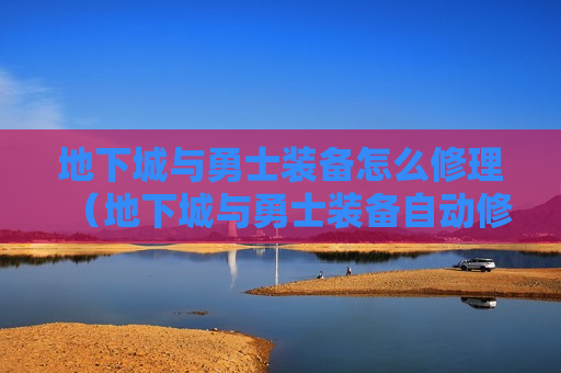 地下城与勇士装备怎么修理（地下城与勇士装备自动修理怎么用）