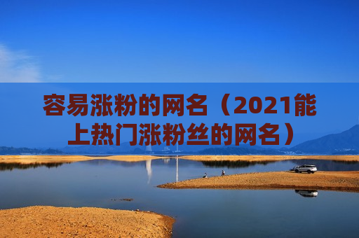 容易涨粉的网名（2021能上热门涨粉丝的网名）
