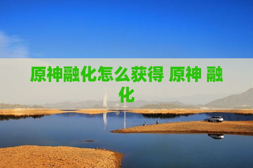 原神融化怎么获得 原神 融化