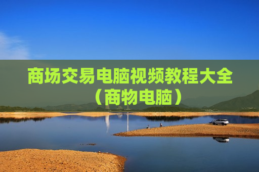 商场交易电脑视频教程大全（商物电脑）