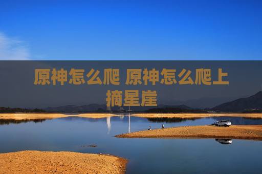 原神怎么爬 原神怎么爬上摘星崖