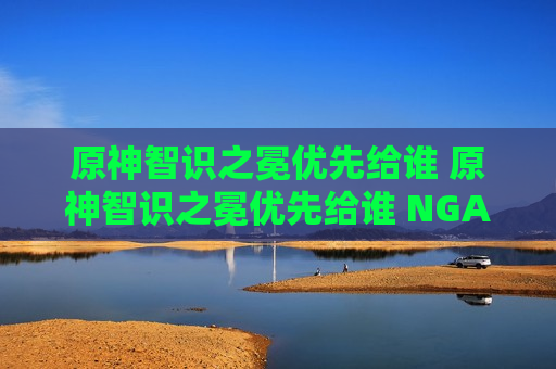 原神智识之冕优先给谁 原神智识之冕优先给谁 NGA