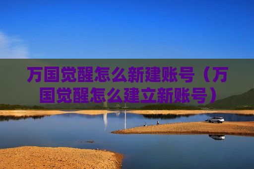 万国觉醒怎么新建账号（万国觉醒怎么建立新账号）