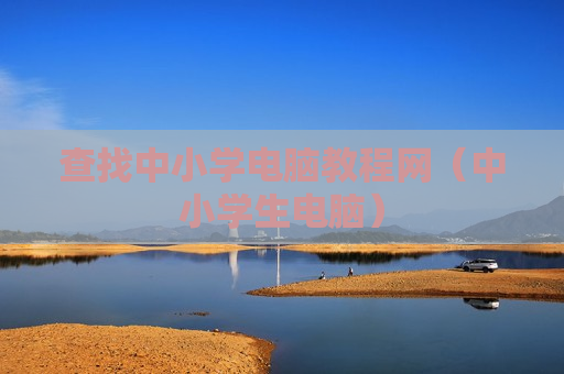 查找中小学电脑教程网（中小学生电脑）