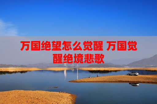 万国绝望怎么觉醒 万国觉醒绝境悲歌