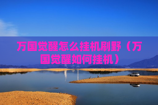 万国觉醒怎么挂机刷野（万国觉醒如何挂机）