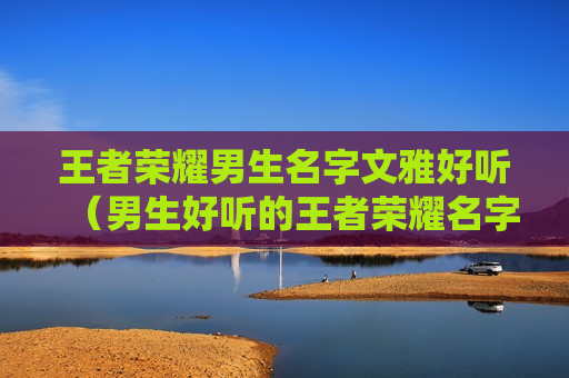王者荣耀男生名字文雅好听（男生好听的王者荣耀名字）