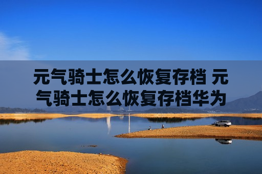 元气骑士怎么恢复存档 元气骑士怎么恢复存档华为