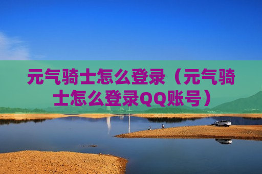 元气骑士怎么登录（元气骑士怎么登录QQ账号）