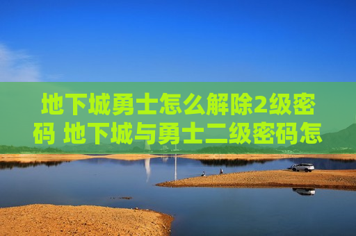 地下城勇士怎么解除2级密码 地下城与勇士二级密码怎么解除