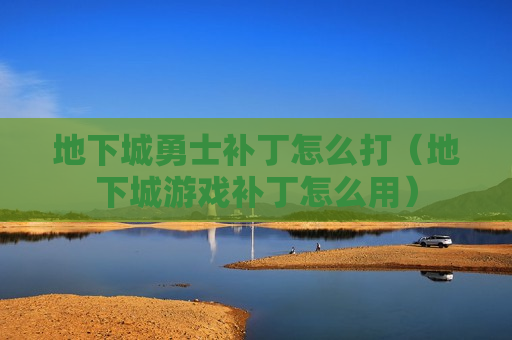 地下城勇士补丁怎么打（地下城游戏补丁怎么用）