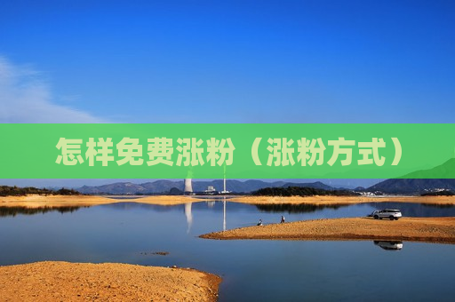怎样免费涨粉（涨粉方式）