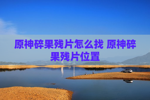 原神碎果残片怎么找 原神碎果残片位置