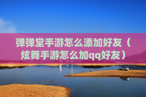 弹弹堂手游怎么添加好友（炫舞手游怎么加qq好友）
