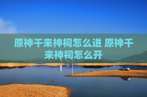 原神千来神祠怎么进 原神千来神祠怎么开