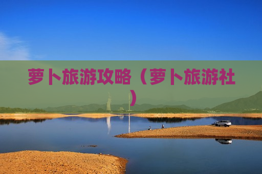 萝卜旅游攻略（萝卜旅游社）