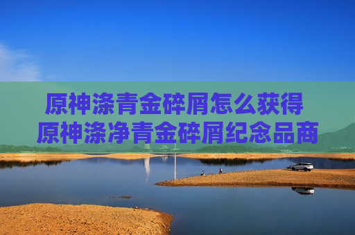原神涤青金碎屑怎么获得 原神涤净青金碎屑纪念品商店