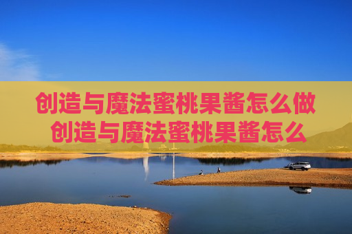 创造与魔法蜜桃果酱怎么做 创造与魔法蜜桃果酱怎么做?