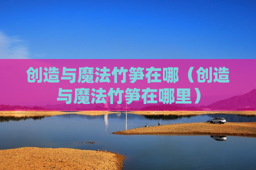 创造与魔法竹笋在哪（创造与魔法竹笋在哪里）