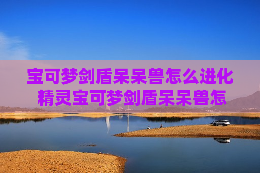 宝可梦剑盾呆呆兽怎么进化 精灵宝可梦剑盾呆呆兽怎么进化