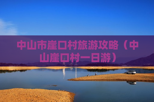 中山市崖口村旅游攻略（中山崖口村一日游）