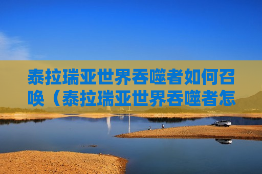 泰拉瑞亚世界吞噬者如何召唤（泰拉瑞亚世界吞噬者怎样召唤）