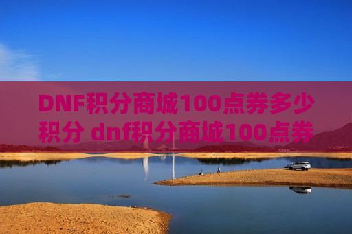 DNF积分商城100点券多少积分 dnf积分商城100点券多少积分2021