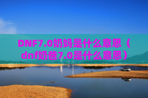 DNF7.0奶妈是什么意思（dnf奶爸7.0是什么意思）