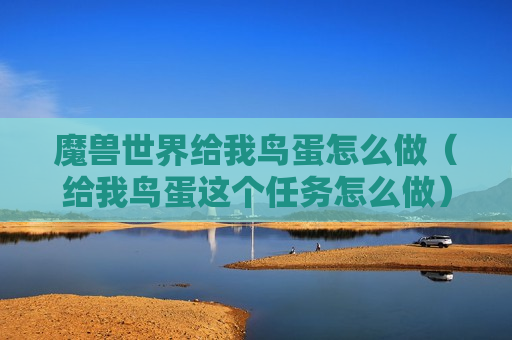 魔兽世界给我鸟蛋怎么做（给我鸟蛋这个任务怎么做）