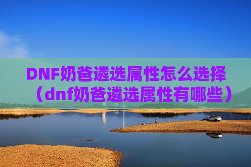 DNF奶爸遴选属性怎么选择（dnf奶爸遴选属性有哪些）