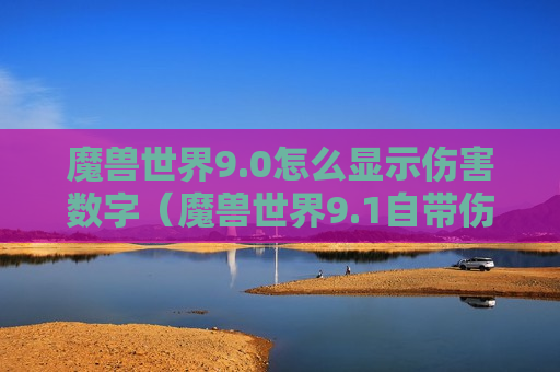 魔兽世界9.0怎么显示伤害数字（魔兽世界9.1自带伤害数字怎么关）