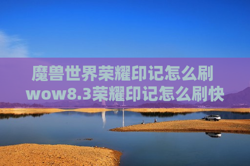 魔兽世界荣耀印记怎么刷 wow8.3荣耀印记怎么刷快