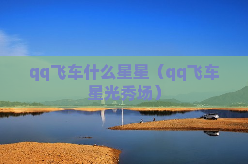 qq飞车什么星星（qq飞车星光秀场）