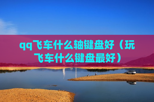 qq飞车什么轴键盘好（玩飞车什么键盘最好）