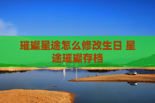 璀璨星途怎么修改生日 星途璀璨存档