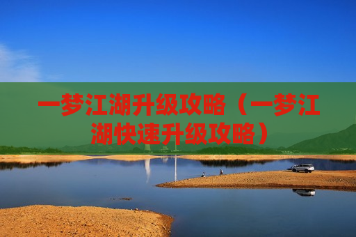 一梦江湖升级攻略（一梦江湖快速升级攻略）