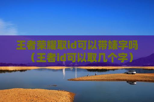 王者荣耀取id可以带婊字吗（王者id可以取几个字）