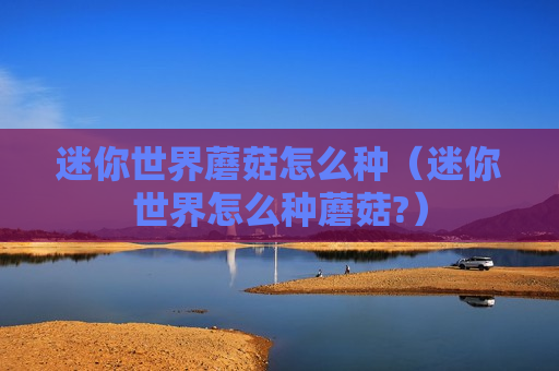 迷你世界蘑菇怎么种（迷你世界怎么种蘑菇?）