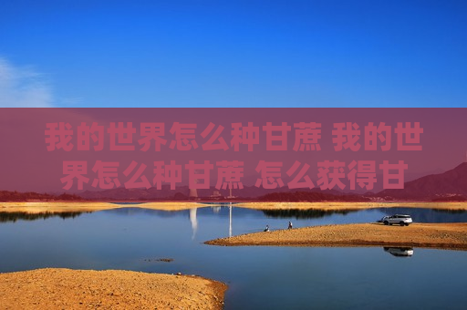 我的世界怎么种甘蔗 我的世界怎么种甘蔗 怎么获得甘蔗种子