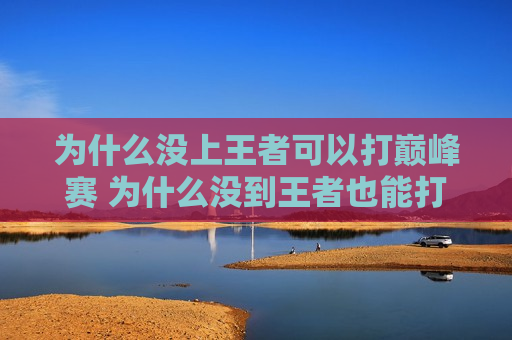 为什么没上王者可以打巅峰赛 为什么没到王者也能打巅峰赛