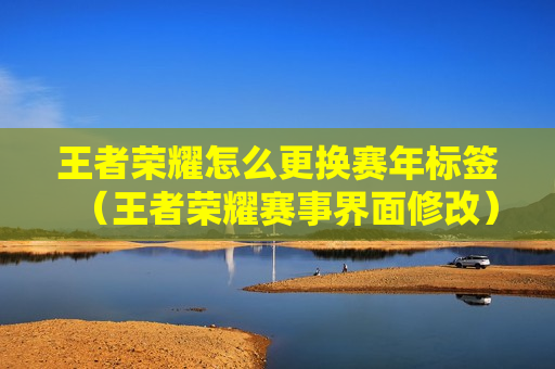 王者荣耀怎么更换赛年标签（王者荣耀赛事界面修改）
