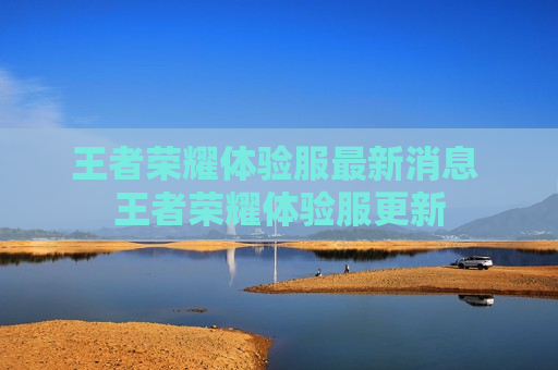 王者荣耀体验服最新消息 王者荣耀体验服更新