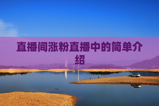 直播间涨粉直播中的简单介绍