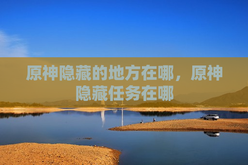 原神隐藏的地方在哪，原神隐藏任务在哪