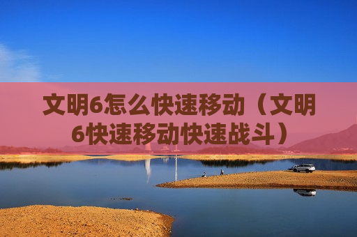 文明6怎么快速移动（文明6快速移动快速战斗）