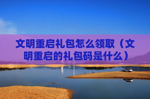 文明重启礼包怎么领取（文明重启的礼包码是什么）