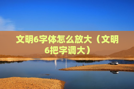 文明6字体怎么放大（文明6把字调大）