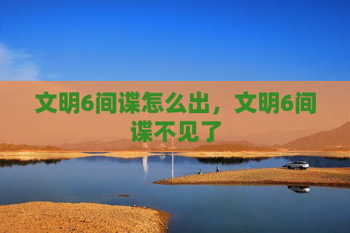 文明6间谍怎么出，文明6间谍不见了