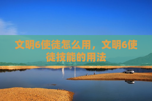 文明6使徒怎么用，文明6使徒技能的用法